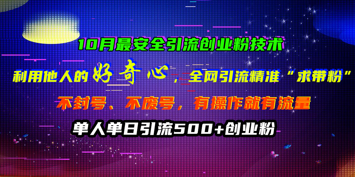 10月最安全引流创业粉技术，利用他人的好奇心，全网引流精准“求带粉”，不封号、不废号，有操作就有流量，单人单日引流500+创业粉创鑫阁-网创项目资源站-副业项目-创业项目-搞钱项目创鑫阁