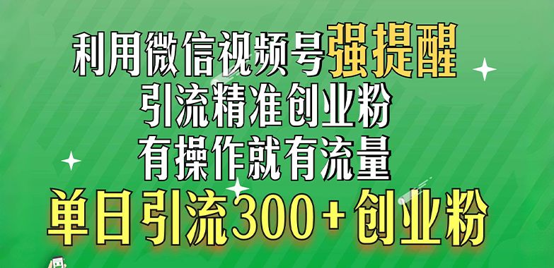 利用微信视频号“强提醒”功能，引流精准创业粉，有操作就有流量，单日引流300+创业粉创鑫阁-网创项目资源站-副业项目-创业项目-搞钱项目创鑫阁