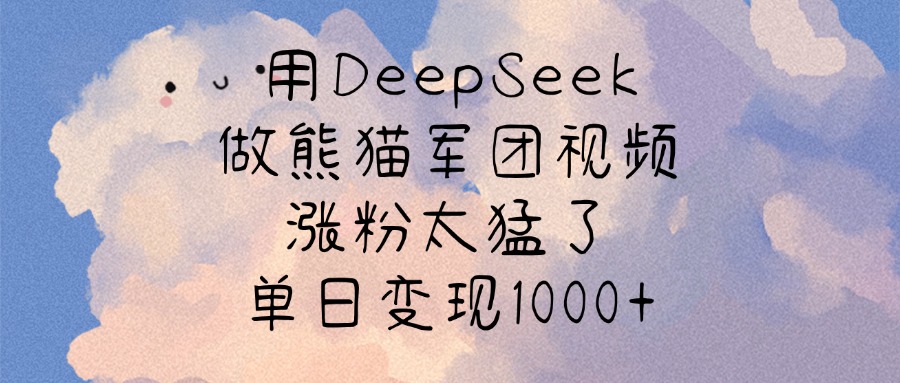 用DeepSeek做熊猫军团视频，涨粉太猛了，单日变现1000+创鑫阁-网创项目资源站-副业项目-创业项目-搞钱项目创鑫阁