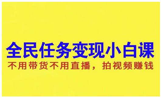 抖音全民任务变现小白课，不用带货不用直播，拍视频就能赚钱创鑫阁-网创项目资源站-副业项目-创业项目-搞钱项目创鑫阁