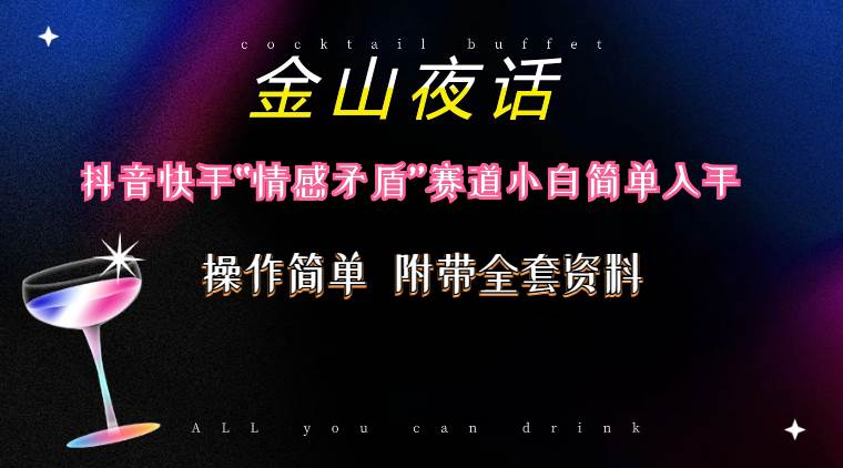 抖音快手“情感矛盾”赛道-金山夜话，话题自带流量虚拟变现-附200G资料创鑫阁-网创项目资源站-副业项目-创业项目-搞钱项目创鑫阁