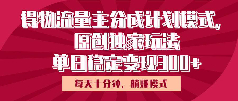 得物流量主原创独家玩法，每天操作十分钟，无脑躺赚，单日稳定变现多张创鑫阁-网创项目资源站-副业项目-创业项目-搞钱项目创鑫阁
