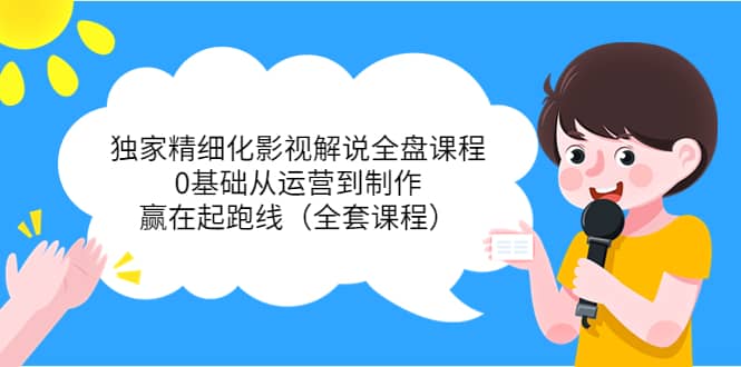 独家精细化影视解说全盘课程，0基础从运营到制作，赢在起跑线（全套课程）创鑫阁-网创项目资源站-副业项目-创业项目-搞钱项目创鑫阁