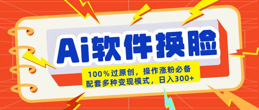 AI软件换脸100%过原创搬运涨粉必备配套多种变现模式日入300+创鑫阁-网创项目资源站-副业项目-创业项目-搞钱项目创鑫阁