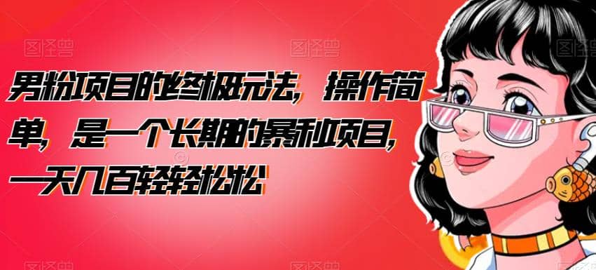 男粉项目的终极玩法，操作简单，是一个长期的暴利项目，一天几百轻轻松松【揭秘】创鑫阁-网创项目资源站-副业项目-创业项目-搞钱项目创鑫阁