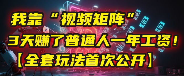 我靠“视频矩阵”，3天赚了普通人一年工资！【全套玩法首次公开】创鑫阁-网创项目资源站-副业项目-创业项目-搞钱项目创鑫阁