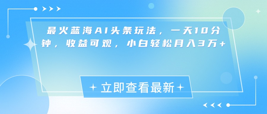 最新蓝海AI头条玩法，一天10分钟，收益可观，小白轻松月入3万+创鑫阁-网创项目资源站-副业项目-创业项目-搞钱项目创鑫阁
