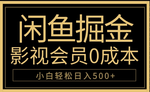 闲鱼掘金，0成本卖影视会员，轻松日入500+创鑫阁-网创项目资源站-副业项目-创业项目-搞钱项目创鑫阁