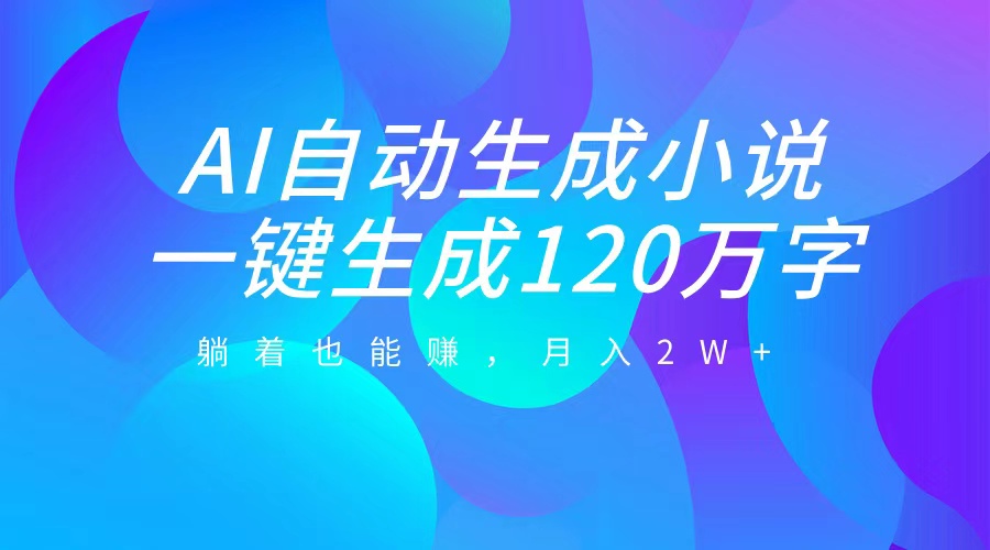 AI自动写小说，一键生成120万字，躺着也能赚，月入2W+创鑫阁-网创项目资源站-副业项目-创业项目-搞钱项目创鑫阁