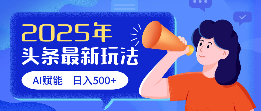 2025头条最新玩法 AI赋能 单日收益500+创鑫阁-网创项目资源站-副业项目-创业项目-搞钱项目创鑫阁