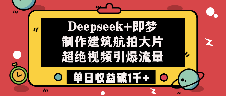 Deepseek+即梦制作建筑航拍大片，超绝视频引爆流量，单日收益破1千+创鑫阁-网创项目资源站-副业项目-创业项目-搞钱项目创鑫阁