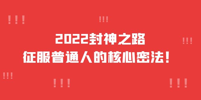 2022封神之路-征服普通人的核心密法，全面打通认知-价值6977元创鑫阁-网创项目资源站-副业项目-创业项目-搞钱项目创鑫阁