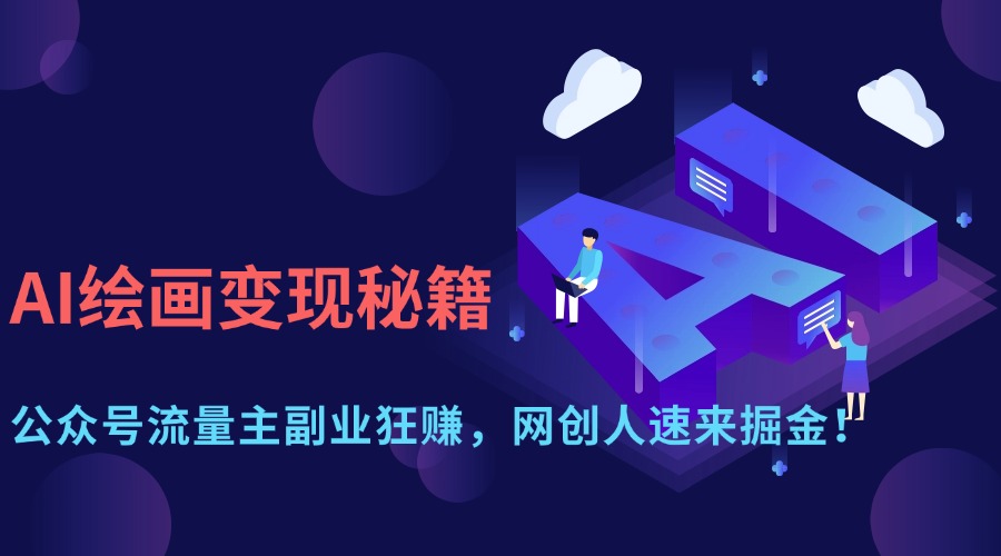 AI绘画变现秘籍：公众号流量主副业狂赚，网创人速来掘金！创鑫阁-网创项目资源站-副业项目-创业项目-搞钱项目创鑫阁