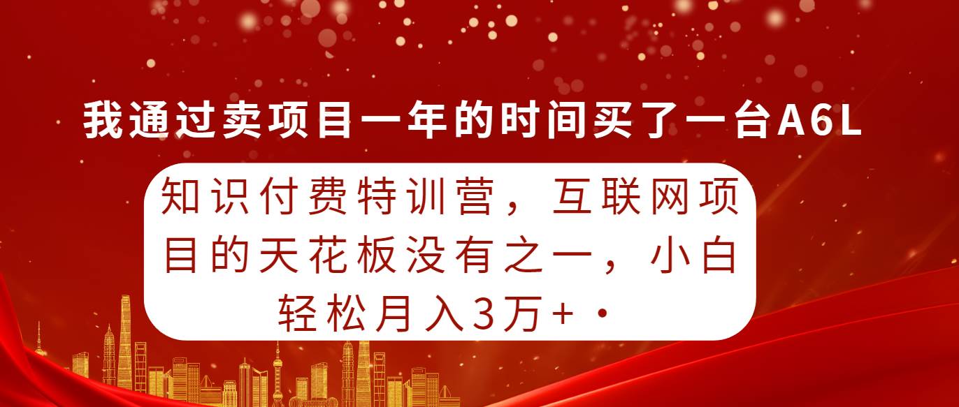 知识付费特训营，互联网项目的天花板，没有之一，小白轻轻松松月入三万+创鑫阁-网创项目资源站-副业项目-创业项目-搞钱项目创鑫阁