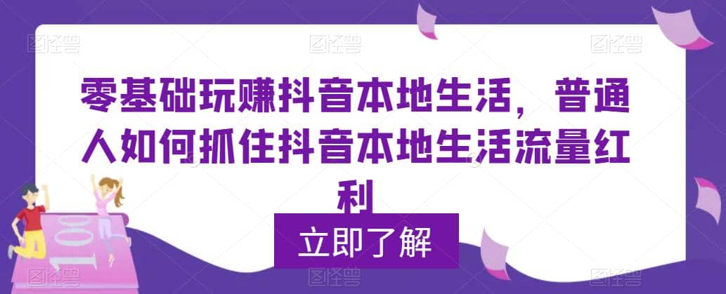 0基础玩赚抖音同城本地生活，普通人如何抓住抖音本地生活流量红利创鑫阁-网创项目资源站-副业项目-创业项目-搞钱项目创鑫阁