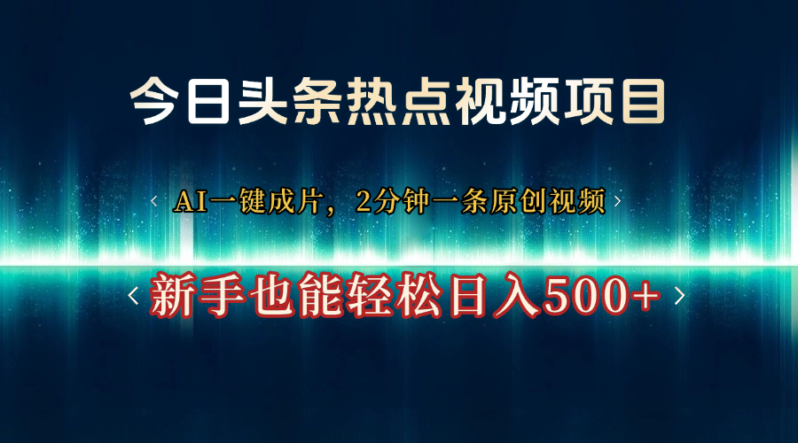 今日头条热点视频项目， AI一键成片，2分钟一条原创视频，新手也能轻松日入500+创鑫阁-网创项目资源站-副业项目-创业项目-搞钱项目创鑫阁