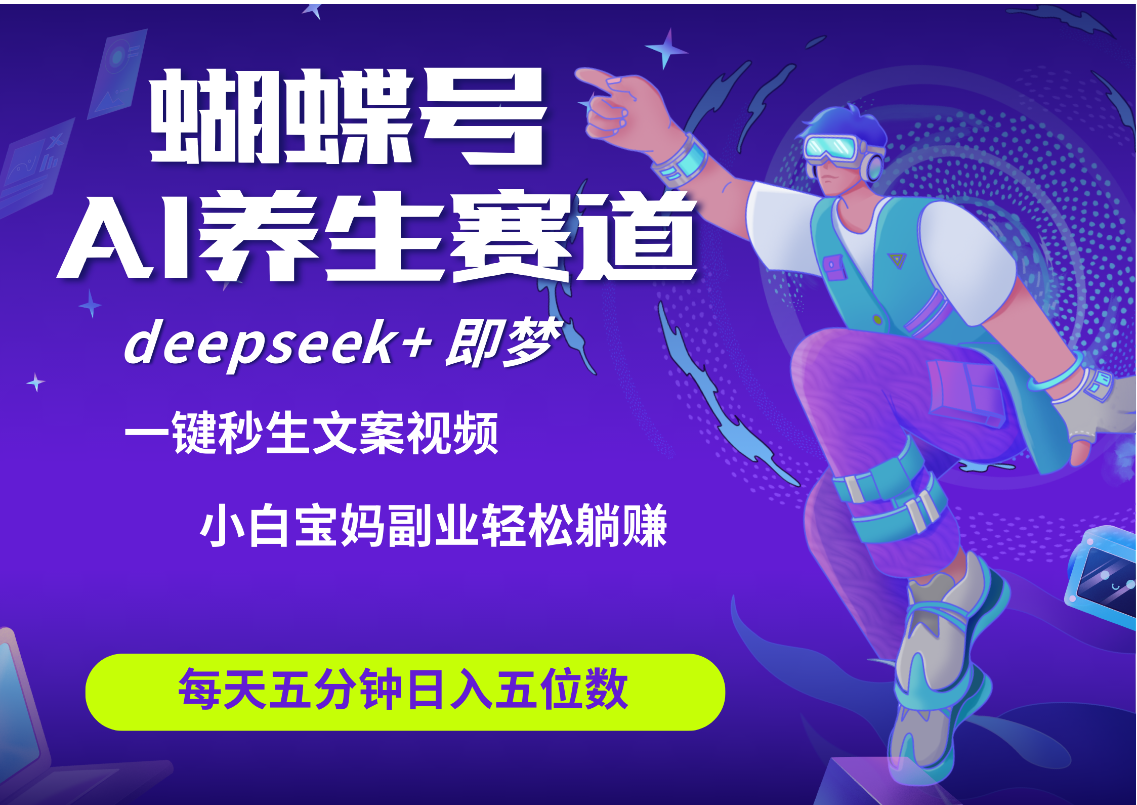 蝴蝶号大健康养生赛道+deepseek AI快速产出爆款视频   起号快  带货超级猛 每天仅需五分钟 变现路子太广了 日入五位数 小白 宝妈 上班族副业 轻松躺赚创鑫阁-网创项目资源站-副业项目-创业项目-搞钱项目创鑫阁