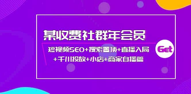 某收费社群年会员：短视频SEO+搜索置顶+直播入局+千川投放+小店+商家自播篇创鑫阁-网创项目资源站-副业项目-创业项目-搞钱项目创鑫阁