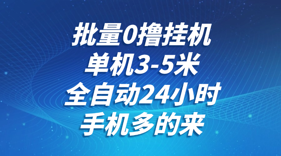 批量0撸全自动挂机，单机3-5米，全自动24小时，手机多的来，不养鸡，无风控，无网络限制创鑫阁-网创项目资源站-副业项目-创业项目-搞钱项目创鑫阁