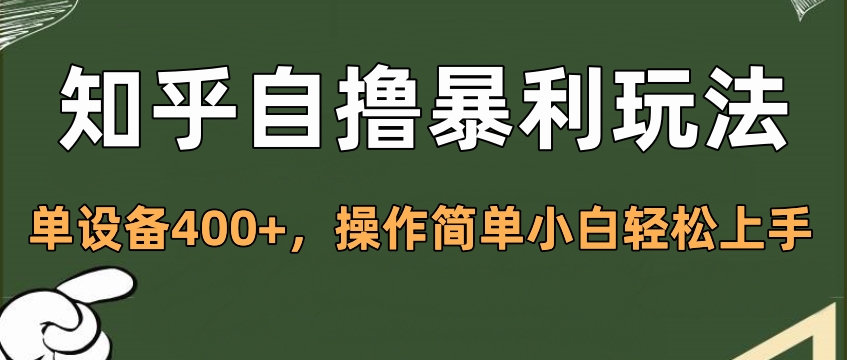 知乎自撸暴利玩法，单设备400+，操作简单小白轻松上手创鑫阁-网创项目资源站-副业项目-创业项目-搞钱项目创鑫阁