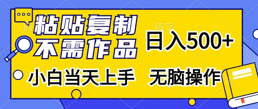 粘贴复制无需作品，日入500+，小白当天上手，无脑操作创鑫阁-网创项目资源站-副业项目-创业项目-搞钱项目创鑫阁