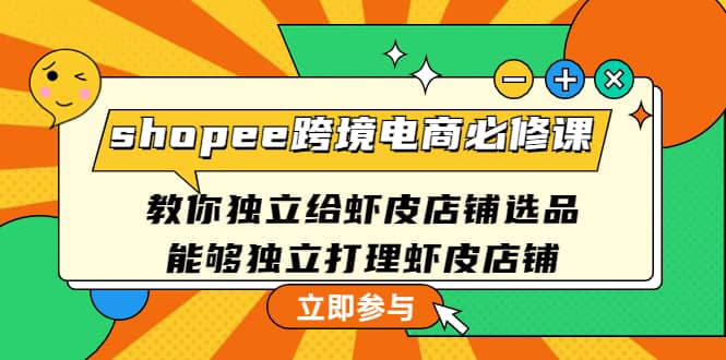 shopee跨境电商必修课：教你独立给虾皮店铺选品，能够独立打理虾皮店铺创鑫阁-网创项目资源站-副业项目-创业项目-搞钱项目创鑫阁