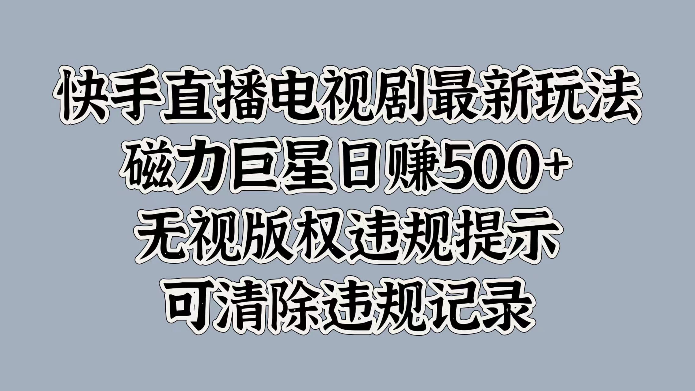 快手直播电视剧最新玩法，磁力巨星日赚500+，无视版权违规提示，可清除违规记录创鑫阁-网创项目资源站-副业项目-创业项目-搞钱项目创鑫阁