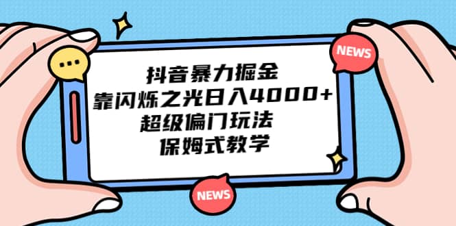 抖音暴力掘金，靠闪烁之光日入4000+，超级偏门玩法 保姆式教学创鑫阁-网创项目资源站-副业项目-创业项目-搞钱项目创鑫阁