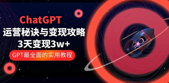ChatGPT运营-秘诀与变现攻略：3天变现1w+ GPT最全面的实用教程（100节课）创鑫阁-网创项目资源站-副业项目-创业项目-搞钱项目创鑫阁