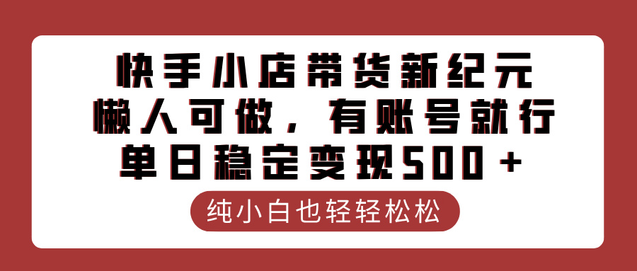 快手小店带货新纪元，懒人可做，有账号就行，单日稳定变现500＋创鑫阁-网创项目资源站-副业项目-创业项目-搞钱项目创鑫阁