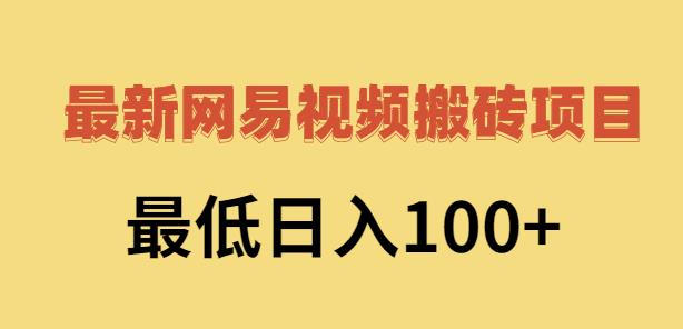 2022网易视频搬砖赚钱，日收益120（视频教程+文档）创鑫阁-网创项目资源站-副业项目-创业项目-搞钱项目创鑫阁