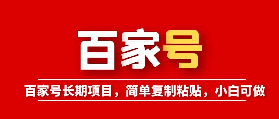 百家号长期项目，简单复制粘贴，小白可做创鑫阁-网创项目资源站-副业项目-创业项目-搞钱项目创鑫阁