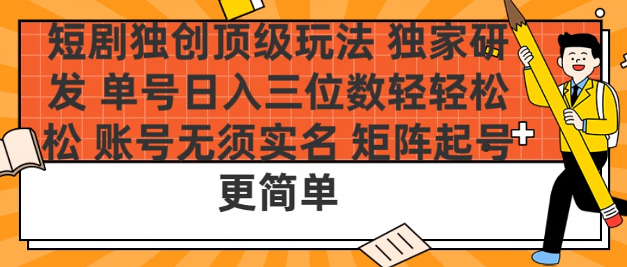 短剧独创顶级玩法 独家研发 单号日入三位数轻轻松松 账号无需实名 矩阵起号更简单创鑫阁-网创项目资源站-副业项目-创业项目-搞钱项目创鑫阁
