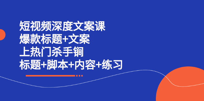 短视频深度文案课 爆款标题+文案 上热门杀手锏（标题+脚本+内容+练习）创鑫阁-网创项目资源站-副业项目-创业项目-搞钱项目创鑫阁