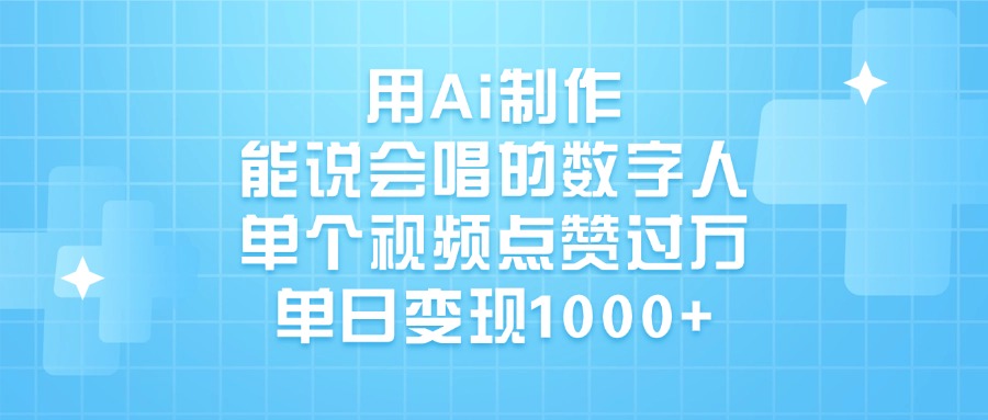 用Ai制作，能说会唱的数字人，单个视频点赞过万，单日变现1000+创鑫阁-网创项目资源站-副业项目-创业项目-搞钱项目创鑫阁