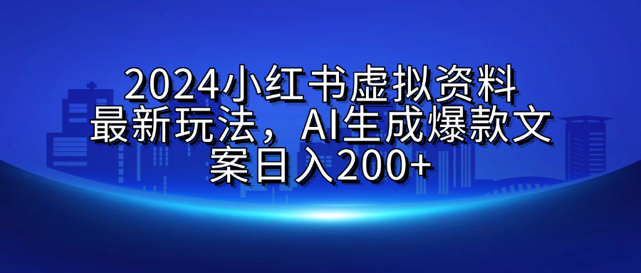 2024小红书虚拟资料最新玩法，AI生成爆款文案日入200+创鑫阁-网创项目资源站-副业项目-创业项目-搞钱项目创鑫阁