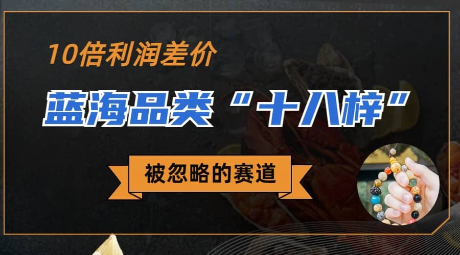 被忽略的蓝海品类“十八籽”，10倍的利润差价，同行一天几十单创鑫阁-网创项目资源站-副业项目-创业项目-搞钱项目创鑫阁