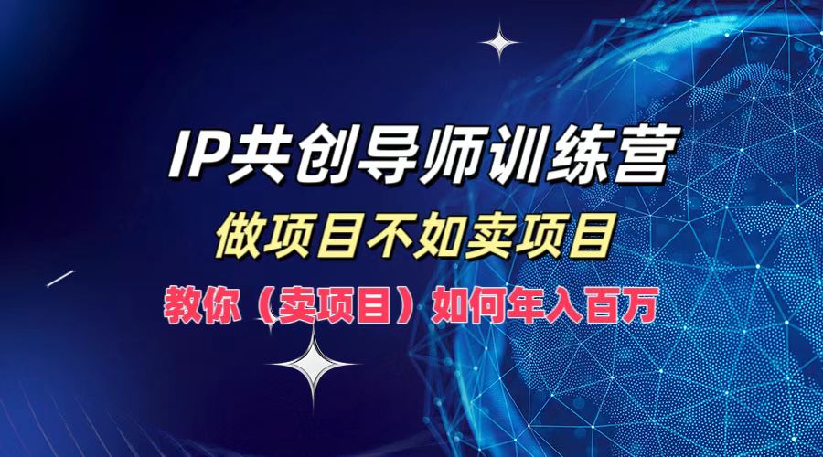 IP共创导师训练营，如何实现年入百万，做项目不如卖项目，教你（卖项目）创鑫阁-网创项目资源站-副业项目-创业项目-搞钱项目创鑫阁