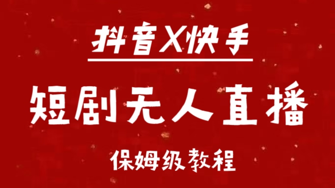 抖音快手短剧无人直播最新保姆级教程来了创鑫阁-网创项目资源站-副业项目-创业项目-搞钱项目创鑫阁