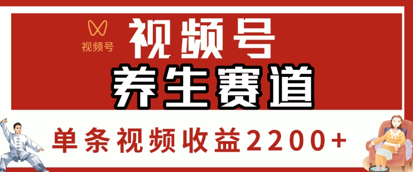 视频号，养生赛道，单条视频收益2200+创鑫阁-网创项目资源站-副业项目-创业项目-搞钱项目创鑫阁