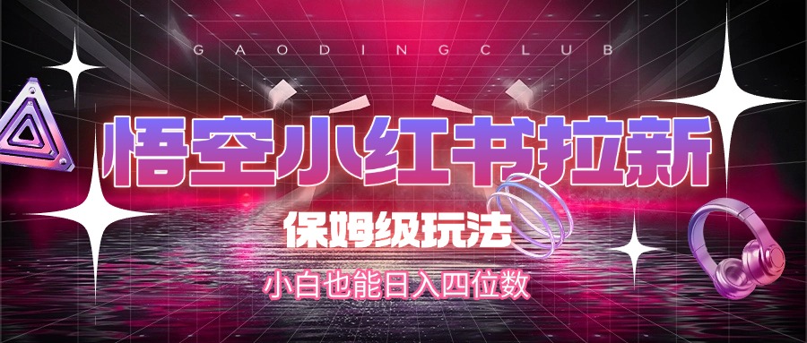 悟空小红书拉新，保姆级玩法，小白也能日入四位数创鑫阁-网创项目资源站-副业项目-创业项目-搞钱项目创鑫阁
