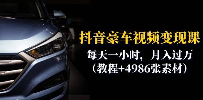 抖音豪车视频变现分享课：每天一小时，月入过万（教程+4986张素材）创鑫阁-网创项目资源站-副业项目-创业项目-搞钱项目创鑫阁