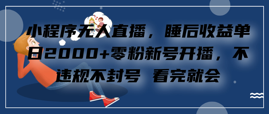 小程序无人直播，零粉新号开播，不违规不封号 看完就会+睡后收益单日2000创鑫阁-网创项目资源站-副业项目-创业项目-搞钱项目创鑫阁