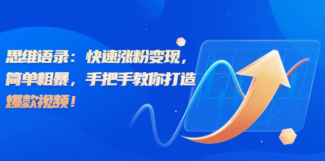 思维语录：快速涨粉变现，简单粗暴，手把手教你打造爆款视频创鑫阁-网创项目资源站-副业项目-创业项目-搞钱项目创鑫阁