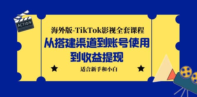 海外版-TikTok影视全套课程：从搭建渠道到账号使用到收益提现 小白可操作创鑫阁-网创项目资源站-副业项目-创业项目-搞钱项目创鑫阁