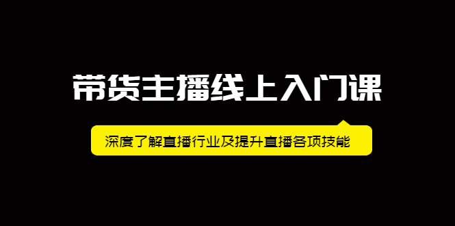 带货主播线上入门课，深度了解直播行业及提升直播各项技能创鑫阁-网创项目资源站-副业项目-创业项目-搞钱项目创鑫阁