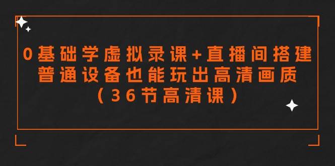 零基础学虚拟录课+直播间搭建，普通设备也能玩出高清画质（36节高清课）创鑫阁-网创项目资源站-副业项目-创业项目-搞钱项目创鑫阁