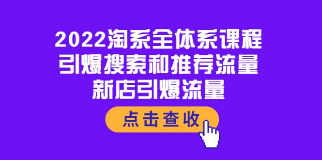 2022淘系全体系课程：引爆搜索和推荐流量，新店引爆流量创鑫阁-网创项目资源站-副业项目-创业项目-搞钱项目创鑫阁