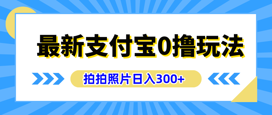 最新支付宝0撸玩法，拍照轻松赚收益，日入300+有手机就能做创鑫阁-网创项目资源站-副业项目-创业项目-搞钱项目创鑫阁