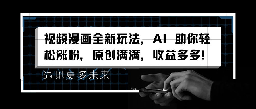 视频漫画全新玩法，AI 助你轻松涨粉，原创满满，收益多多！创鑫阁-网创项目资源站-副业项目-创业项目-搞钱项目创鑫阁